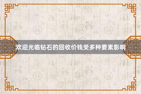 欢迎光临钻石的回收价钱受多种要素影响